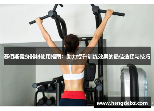 赛佰斯健身器材使用指南：助力提升训练效果的最佳选择与技巧