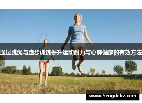 通过跳绳与跑步训练提升运动耐力与心肺健康的有效方法
